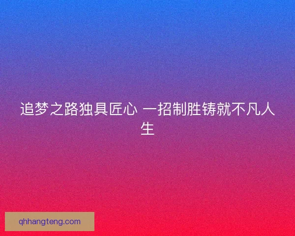 追梦之路独具匠心 一招制胜铸就不凡人生