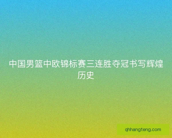 中国男篮中欧锦标赛三连胜夺冠书写辉煌历史