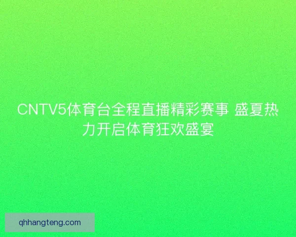 CNTV5体育台全程直播精彩赛事 盛夏热力开启体育狂欢盛宴