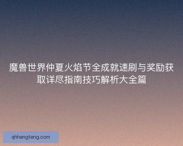 魔兽世界仲夏火焰节全成就速刷与奖励获取详尽指南技巧解析大全篇