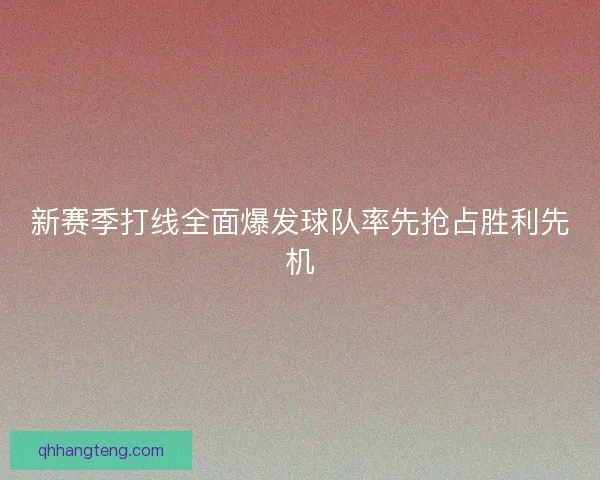 新赛季打线全面爆发球队率先抢占胜利先机