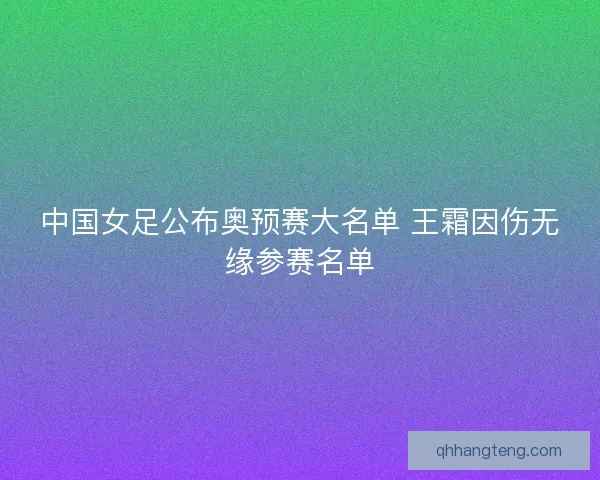 中国女足公布奥预赛大名单 王霜因伤无缘参赛名单