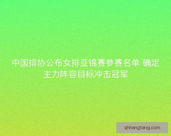 中国排协公布女排亚锦赛参赛名单 确定主力阵容目标冲击冠军