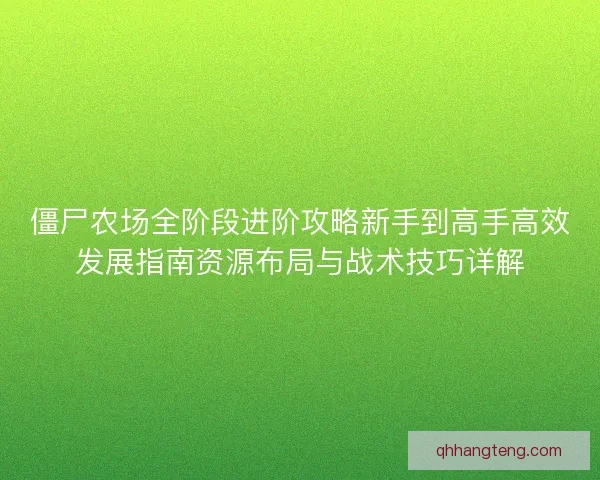 僵尸农场全阶段进阶攻略新手到高手高效发展指南资源布局与战术技巧详解