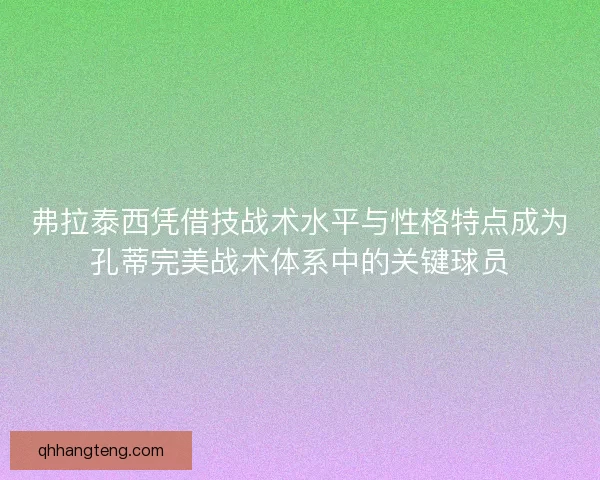 弗拉泰西凭借技战术水平与性格特点成为孔蒂完美战术体系中的关键球员