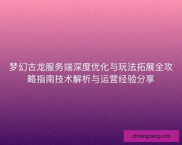 梦幻古龙服务端深度优化与玩法拓展全攻略指南技术解析与运营经验分享