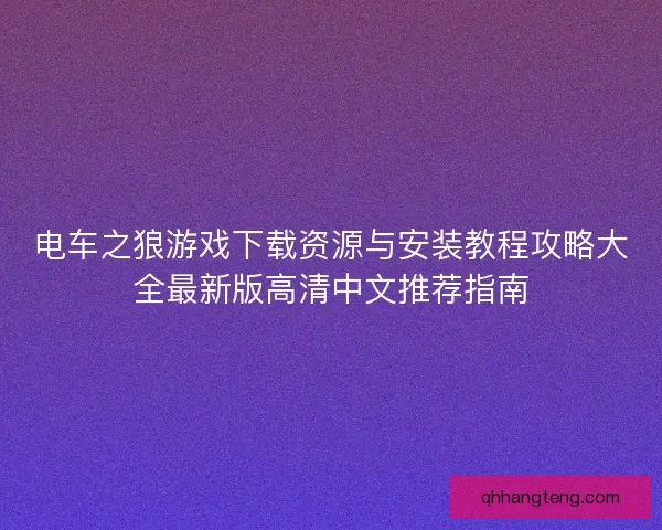 电车之狼游戏下载资源与安装教程攻略大全最新版高清中文推荐指南